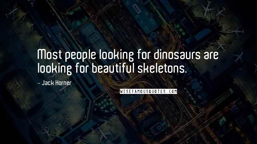 Jack Horner Quotes: Most people looking for dinosaurs are looking for beautiful skeletons.