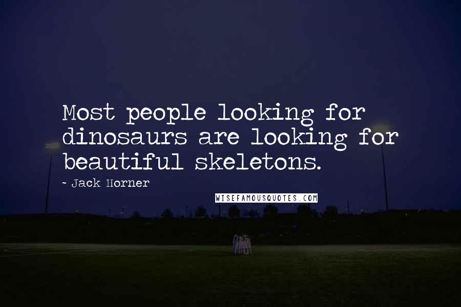 Jack Horner Quotes: Most people looking for dinosaurs are looking for beautiful skeletons.