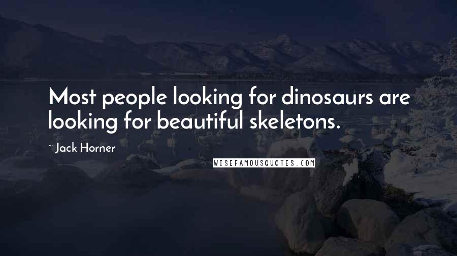 Jack Horner Quotes: Most people looking for dinosaurs are looking for beautiful skeletons.