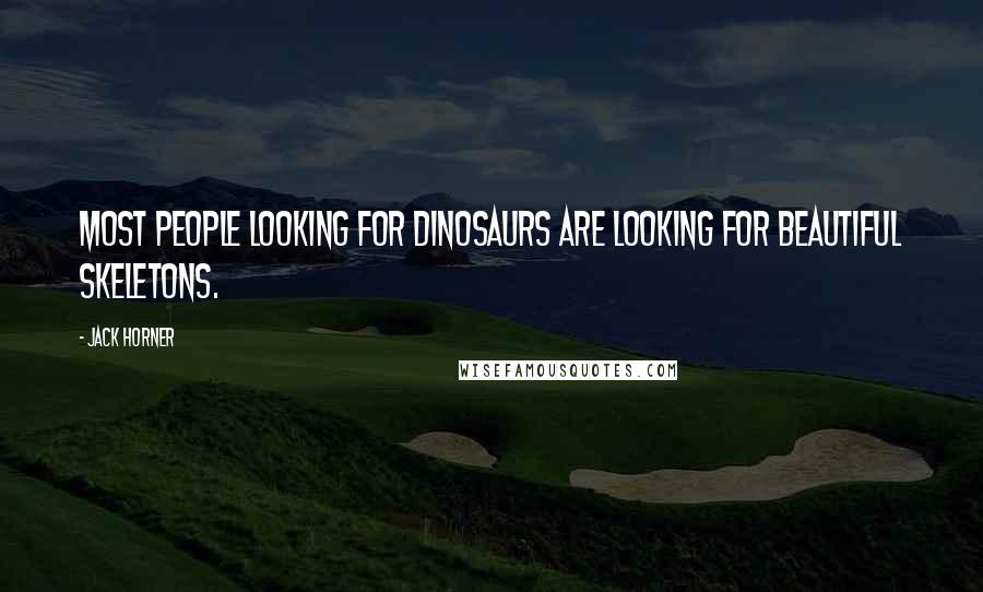 Jack Horner Quotes: Most people looking for dinosaurs are looking for beautiful skeletons.