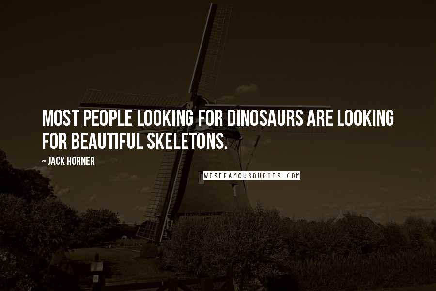 Jack Horner Quotes: Most people looking for dinosaurs are looking for beautiful skeletons.