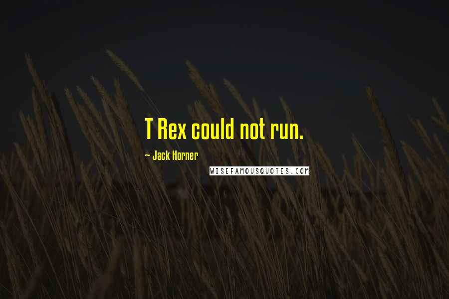 Jack Horner Quotes: T Rex could not run.