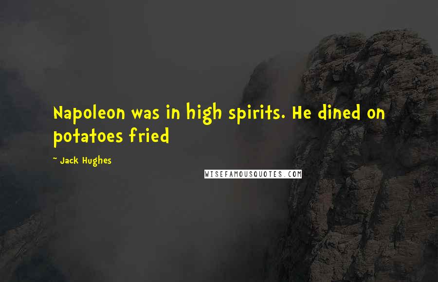 Jack Hughes Quotes: Napoleon was in high spirits. He dined on potatoes fried