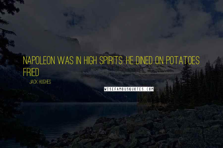 Jack Hughes Quotes: Napoleon was in high spirits. He dined on potatoes fried