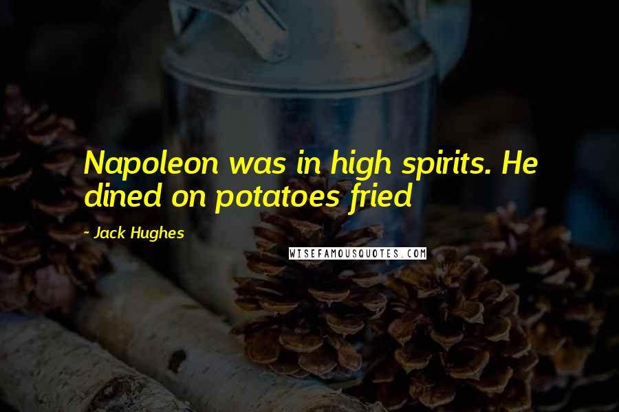 Jack Hughes Quotes: Napoleon was in high spirits. He dined on potatoes fried