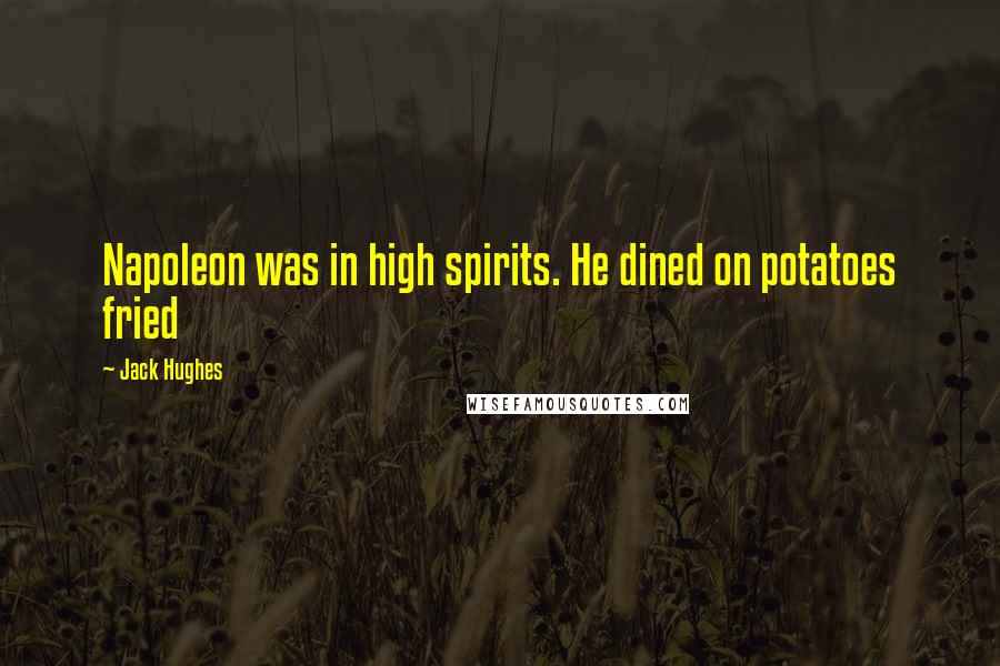 Jack Hughes Quotes: Napoleon was in high spirits. He dined on potatoes fried