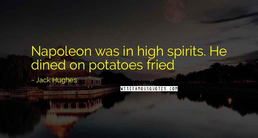 Jack Hughes Quotes: Napoleon was in high spirits. He dined on potatoes fried