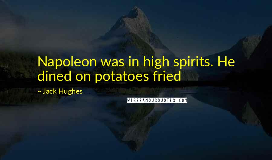 Jack Hughes Quotes: Napoleon was in high spirits. He dined on potatoes fried