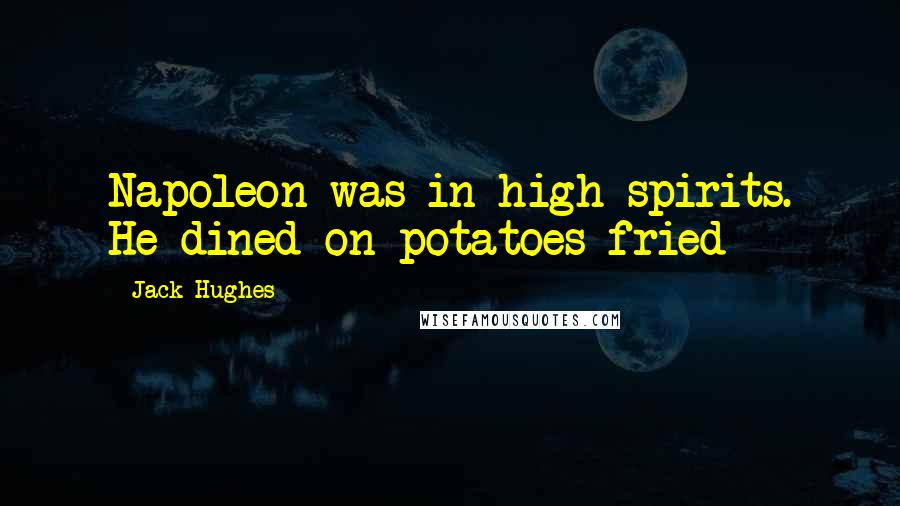 Jack Hughes Quotes: Napoleon was in high spirits. He dined on potatoes fried