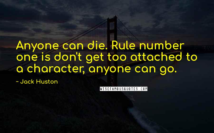 Jack Huston Quotes: Anyone can die. Rule number one is don't get too attached to a character, anyone can go.