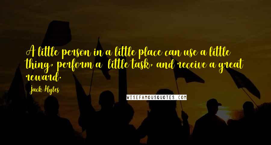 Jack Hyles Quotes: A little person in a little place can use a little thing, perform a little task, and receive a great reward.