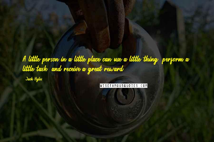 Jack Hyles Quotes: A little person in a little place can use a little thing, perform a little task, and receive a great reward.