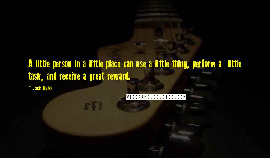 Jack Hyles Quotes: A little person in a little place can use a little thing, perform a little task, and receive a great reward.