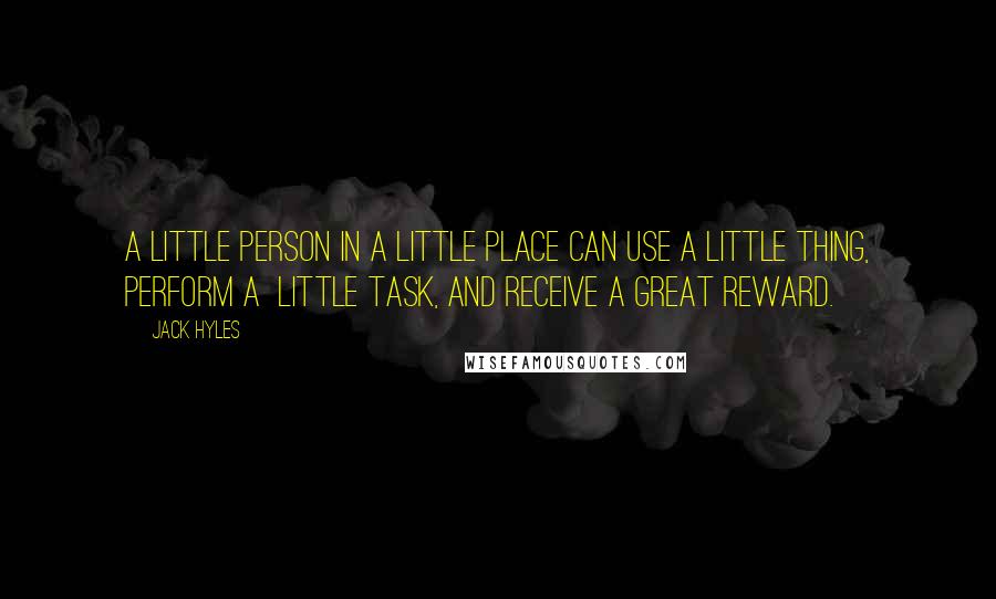 Jack Hyles Quotes: A little person in a little place can use a little thing, perform a little task, and receive a great reward.
