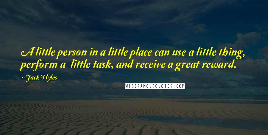 Jack Hyles Quotes: A little person in a little place can use a little thing, perform a little task, and receive a great reward.