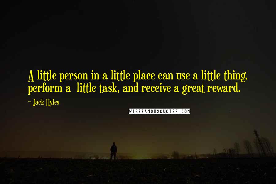 Jack Hyles Quotes: A little person in a little place can use a little thing, perform a  little task, and receive a great reward.