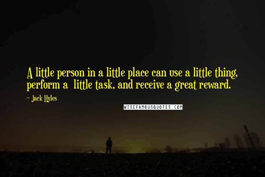 Jack Hyles Quotes: A little person in a little place can use a little thing, perform a little task, and receive a great reward.