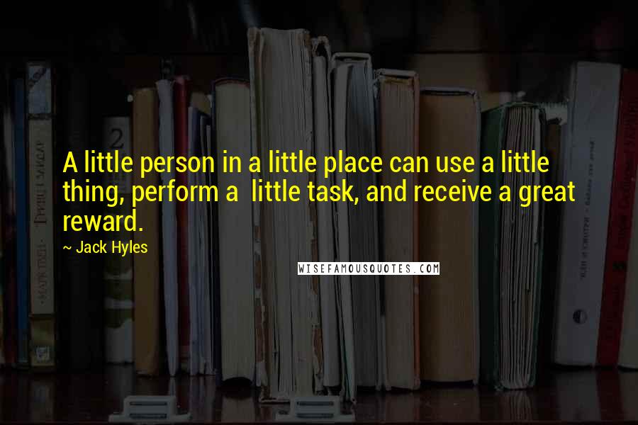 Jack Hyles Quotes: A little person in a little place can use a little thing, perform a little task, and receive a great reward.