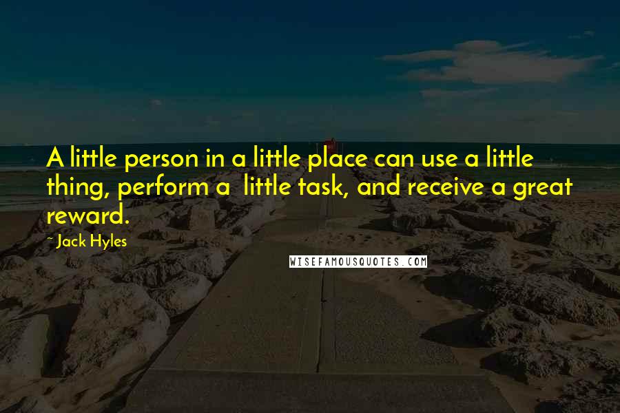 Jack Hyles Quotes: A little person in a little place can use a little thing, perform a little task, and receive a great reward.