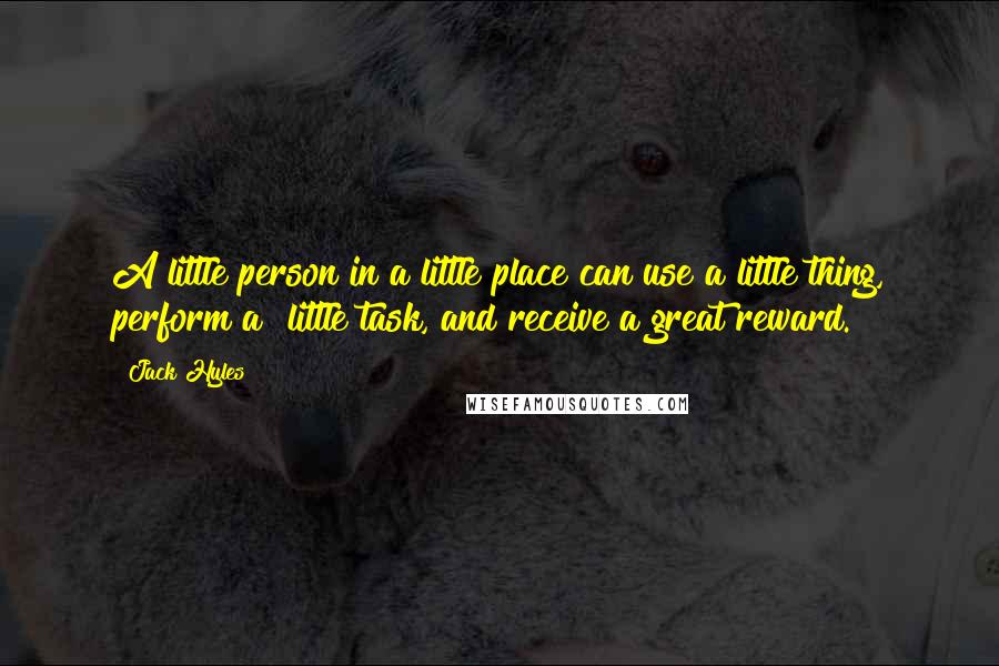 Jack Hyles Quotes: A little person in a little place can use a little thing, perform a  little task, and receive a great reward.