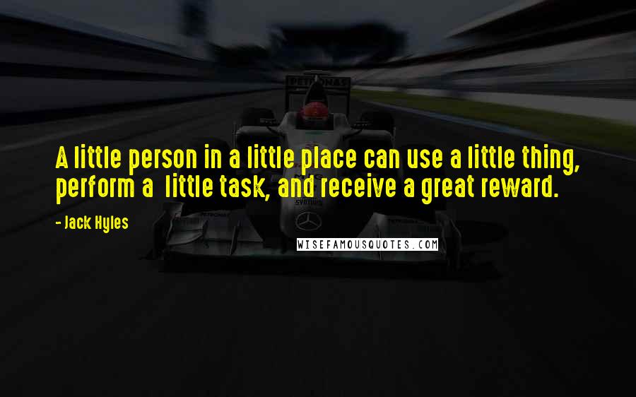 Jack Hyles Quotes: A little person in a little place can use a little thing, perform a little task, and receive a great reward.