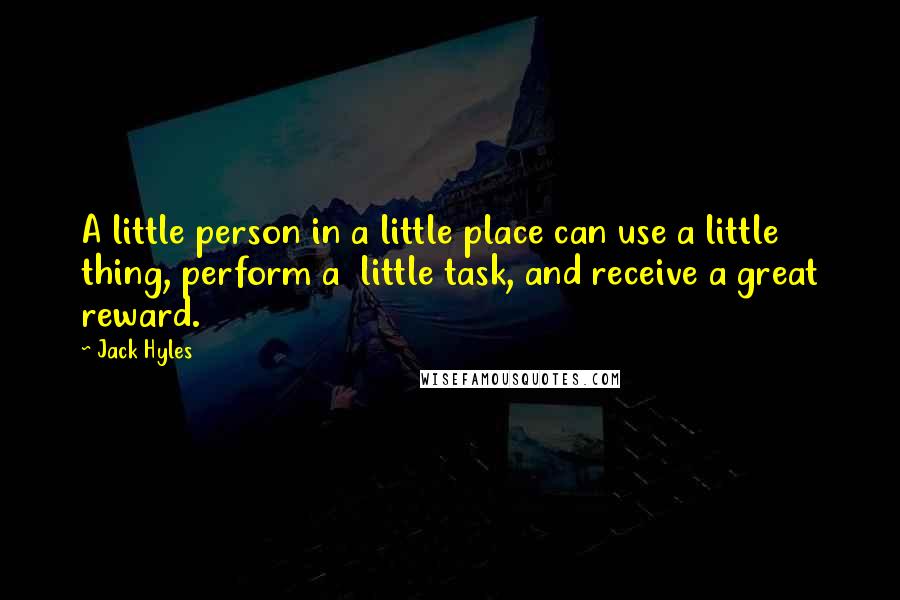 Jack Hyles Quotes: A little person in a little place can use a little thing, perform a little task, and receive a great reward.
