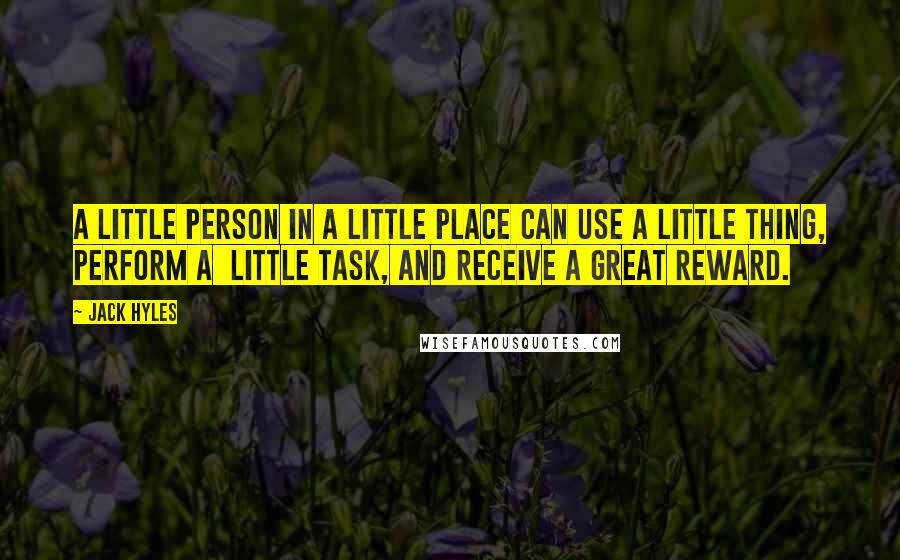 Jack Hyles Quotes: A little person in a little place can use a little thing, perform a little task, and receive a great reward.