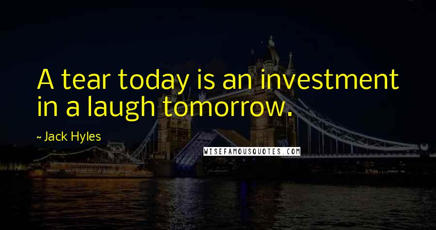 Jack Hyles Quotes: A tear today is an investment in a laugh tomorrow.