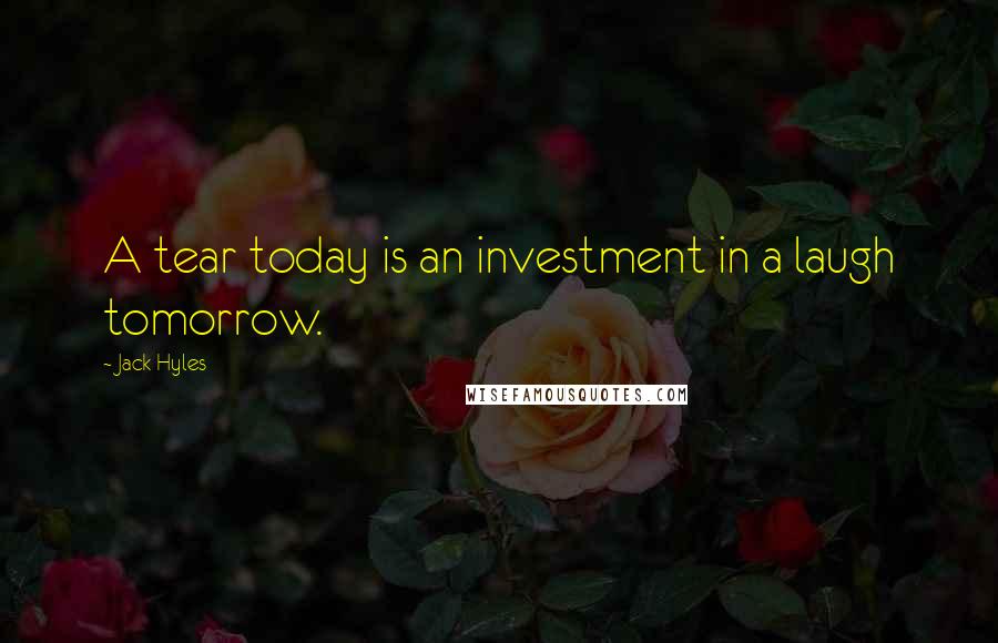 Jack Hyles Quotes: A tear today is an investment in a laugh tomorrow.