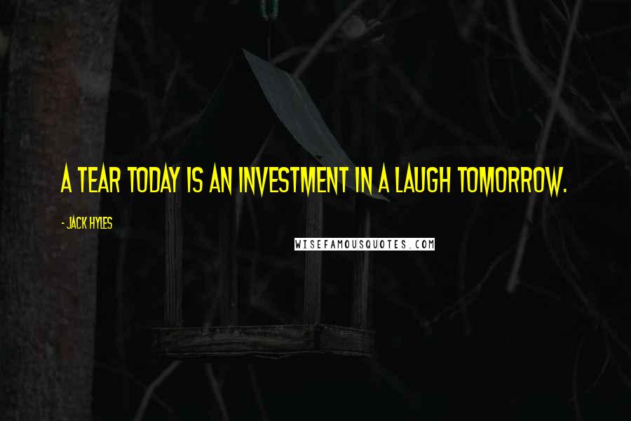 Jack Hyles Quotes: A tear today is an investment in a laugh tomorrow.