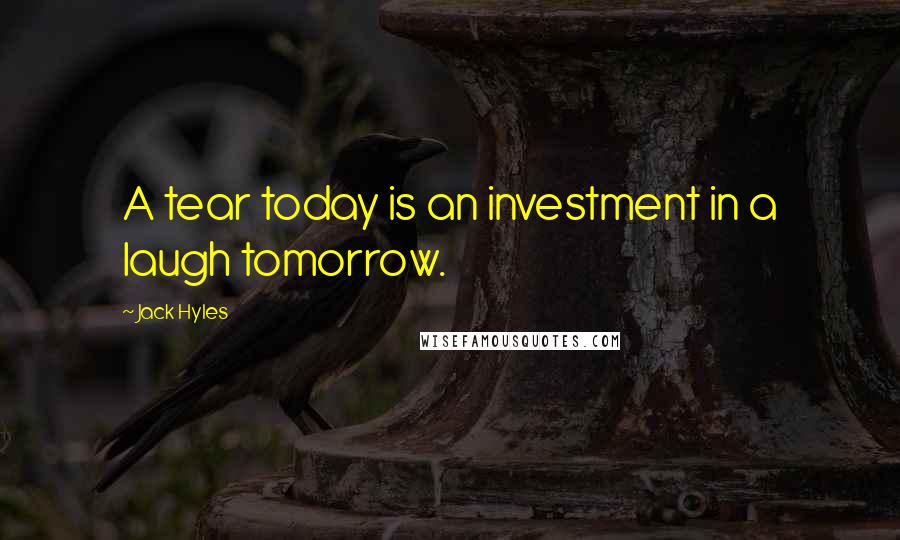 Jack Hyles Quotes: A tear today is an investment in a laugh tomorrow.