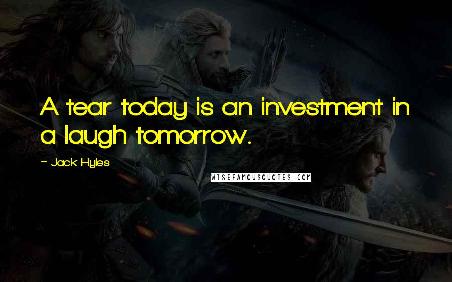 Jack Hyles Quotes: A tear today is an investment in a laugh tomorrow.