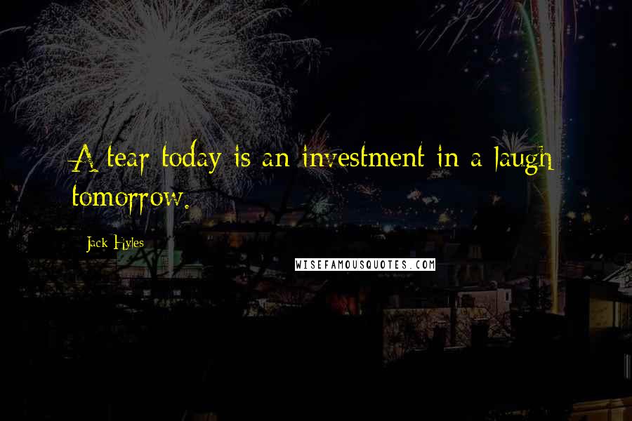 Jack Hyles Quotes: A tear today is an investment in a laugh tomorrow.