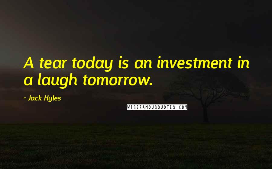 Jack Hyles Quotes: A tear today is an investment in a laugh tomorrow.