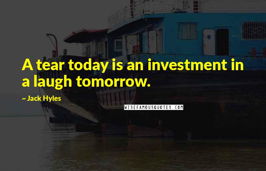 Jack Hyles Quotes: A tear today is an investment in a laugh tomorrow.