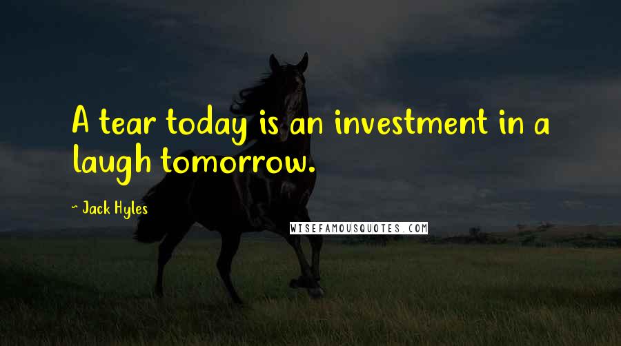 Jack Hyles Quotes: A tear today is an investment in a laugh tomorrow.