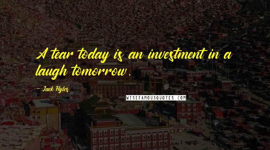 Jack Hyles Quotes: A tear today is an investment in a laugh tomorrow.