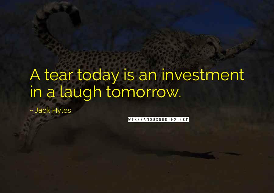 Jack Hyles Quotes: A tear today is an investment in a laugh tomorrow.