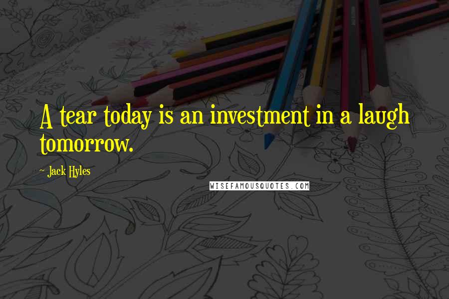 Jack Hyles Quotes: A tear today is an investment in a laugh tomorrow.