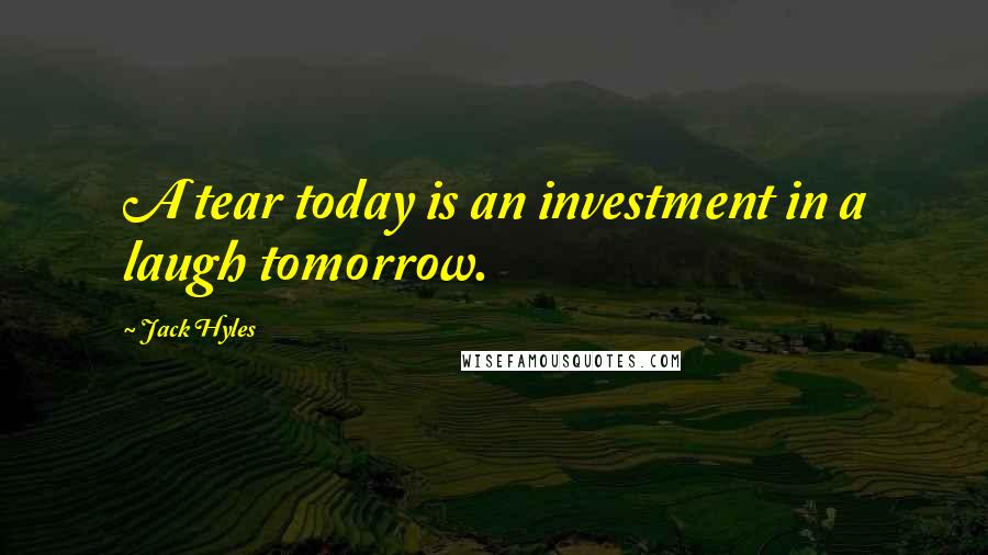 Jack Hyles Quotes: A tear today is an investment in a laugh tomorrow.