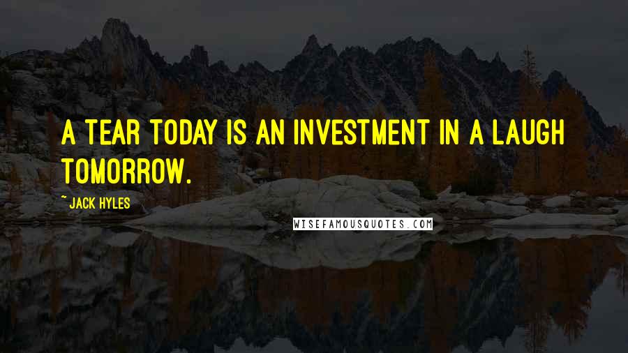 Jack Hyles Quotes: A tear today is an investment in a laugh tomorrow.