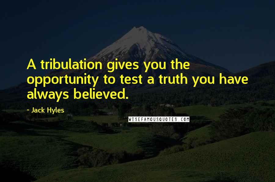 Jack Hyles Quotes: A tribulation gives you the opportunity to test a truth you have always believed.