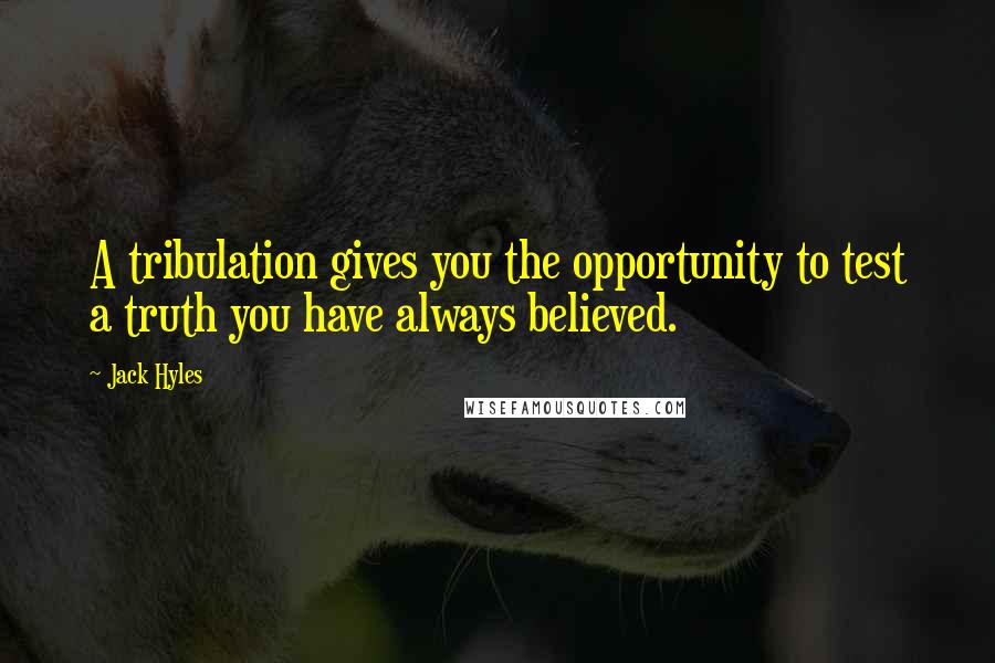 Jack Hyles Quotes: A tribulation gives you the opportunity to test a truth you have always believed.