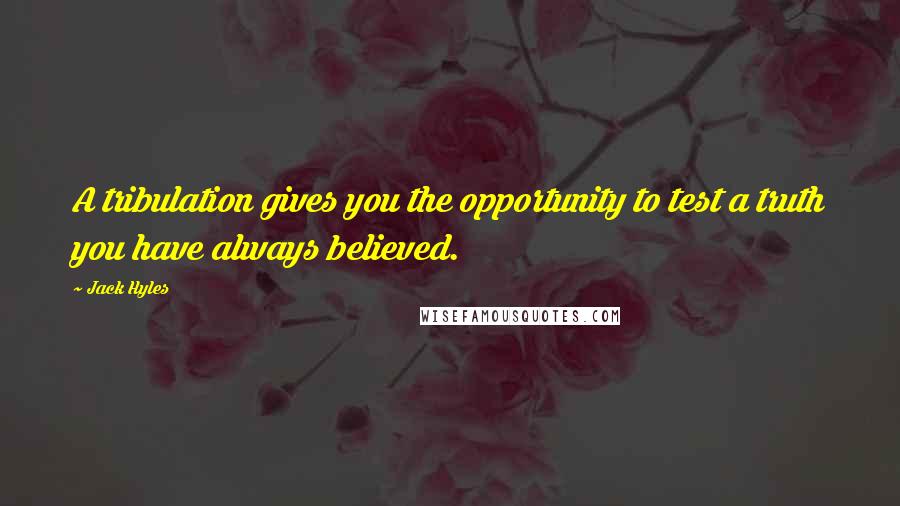 Jack Hyles Quotes: A tribulation gives you the opportunity to test a truth you have always believed.