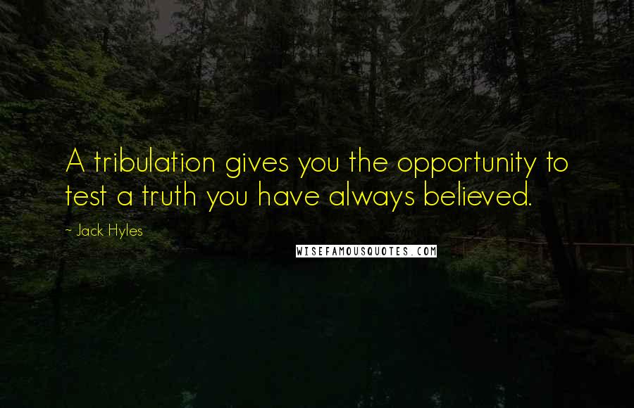 Jack Hyles Quotes: A tribulation gives you the opportunity to test a truth you have always believed.