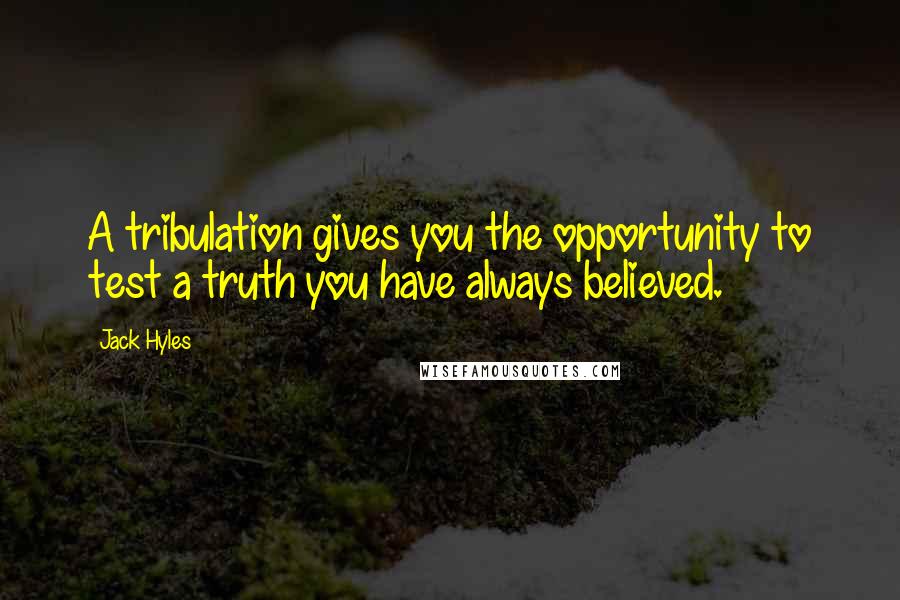 Jack Hyles Quotes: A tribulation gives you the opportunity to test a truth you have always believed.