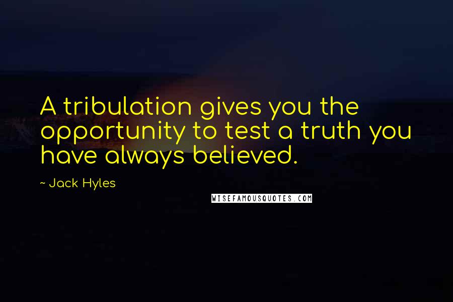 Jack Hyles Quotes: A tribulation gives you the opportunity to test a truth you have always believed.