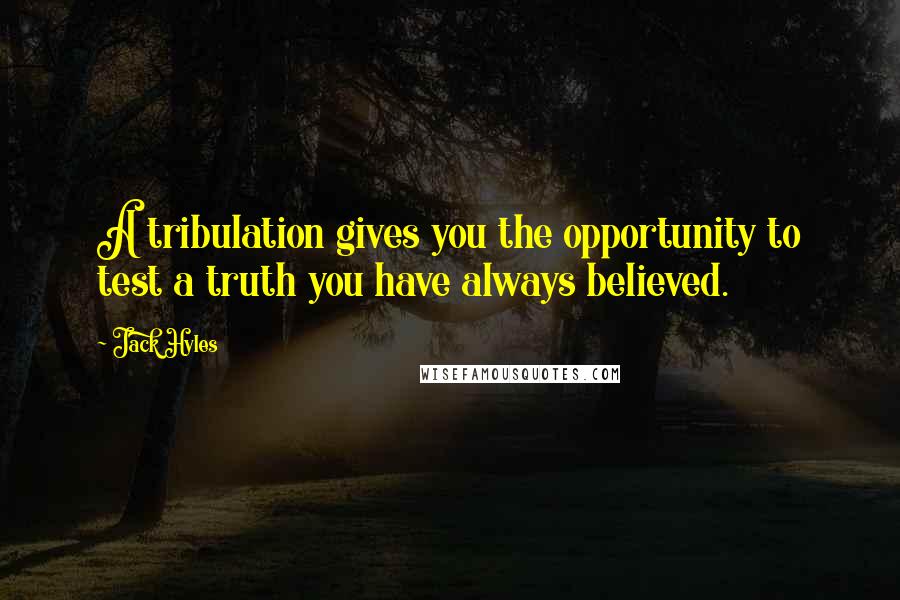 Jack Hyles Quotes: A tribulation gives you the opportunity to test a truth you have always believed.