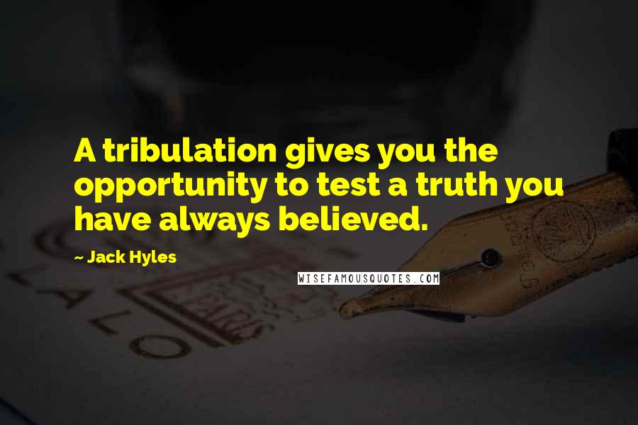 Jack Hyles Quotes: A tribulation gives you the opportunity to test a truth you have always believed.