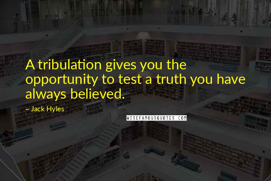 Jack Hyles Quotes: A tribulation gives you the opportunity to test a truth you have always believed.